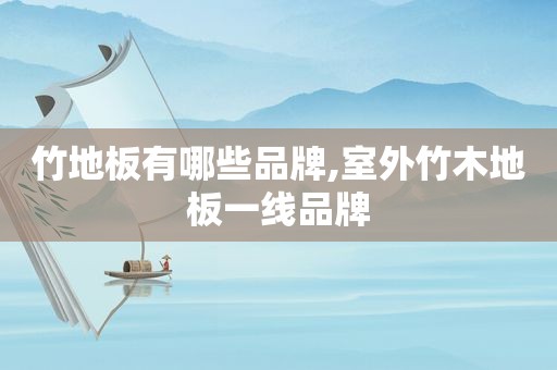 竹地板有哪些品牌,室外竹木地板一线品牌