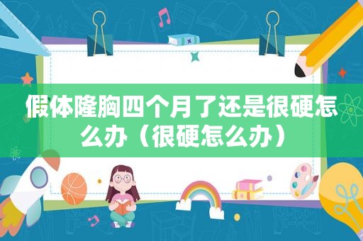 假体隆胸四个月了还是很硬怎么办（很硬怎么办）