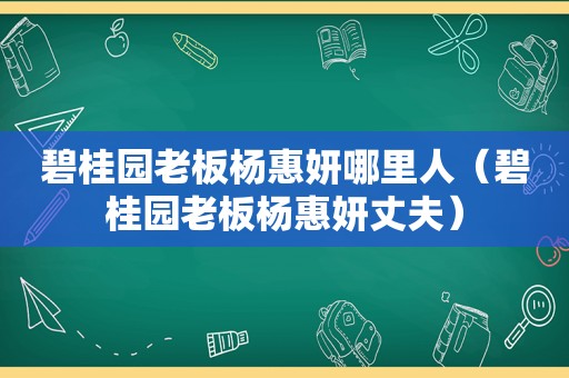 碧桂园老板杨惠妍哪里人（碧桂园老板杨惠妍丈夫）