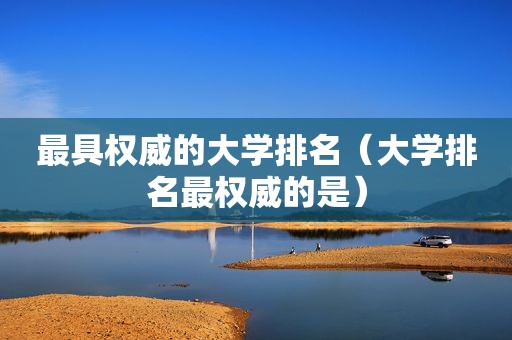 最具权威的大学排名（大学排名最权威的是）