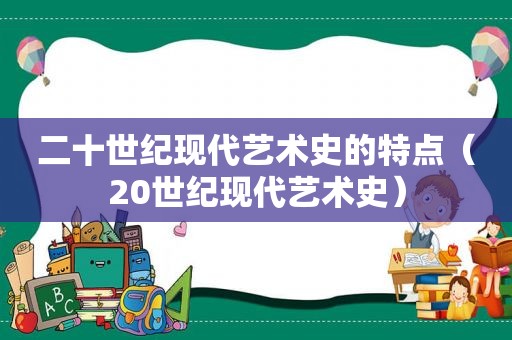 二十世纪现代艺术史的特点（20世纪现代艺术史）