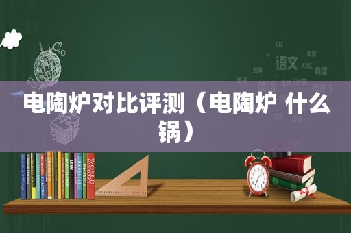 电陶炉对比评测（电陶炉 什么锅）