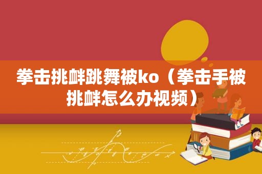 拳击挑衅跳舞被ko（拳击手被挑衅怎么办视频）