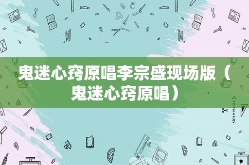 鬼迷心窍原唱李宗盛现场版（鬼迷心窍原唱）