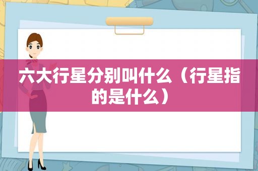 六大行星分别叫什么（行星指的是什么）