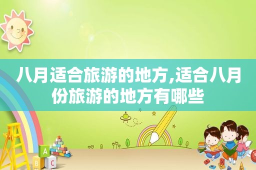 八月适合旅游的地方,适合八月份旅游的地方有哪些