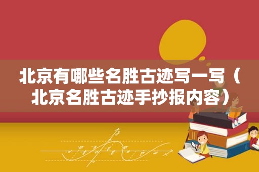 北京有哪些名胜古迹写一写（北京名胜古迹手抄报内容）