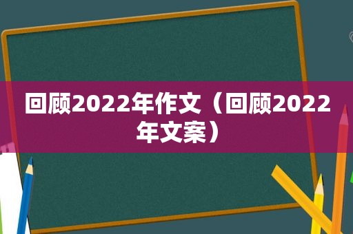 回顾2022年作文（回顾2022年文案）