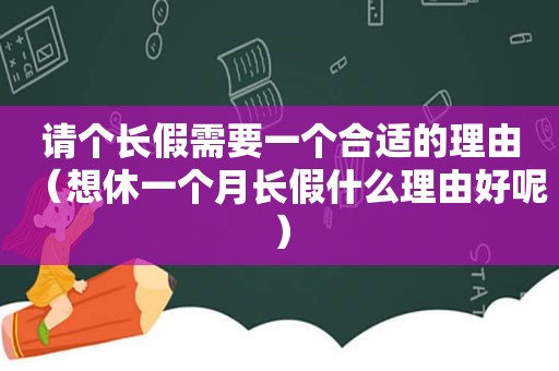 请个长假需要一个合适的理由（想休一个月长假什么理由好呢）