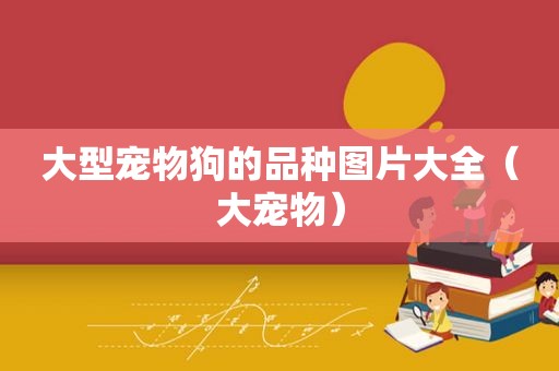 大型宠物狗的品种图片大全（大宠物）