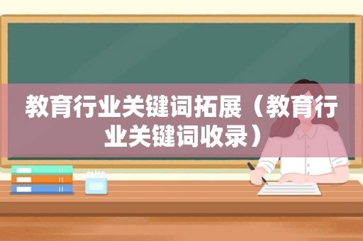 教育行业关键词拓展（教育行业关键词收录）