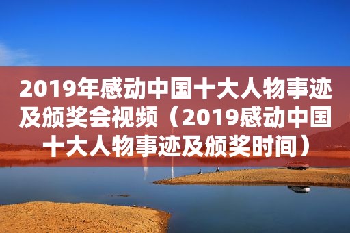 2019年感动中国十大人物事迹及颁奖会视频（2019感动中国十大人物事迹及颁奖时间）