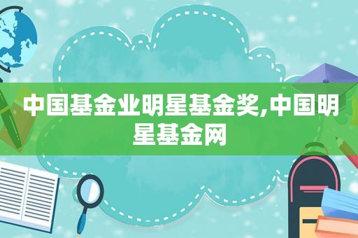 中国基金业明星基金奖,中国明星基金网