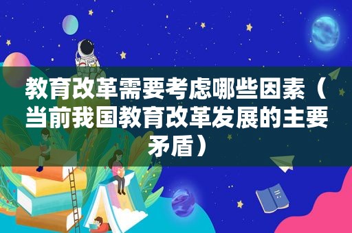 教育改革需要考虑哪些因素（当前我国教育改革发展的主要矛盾）