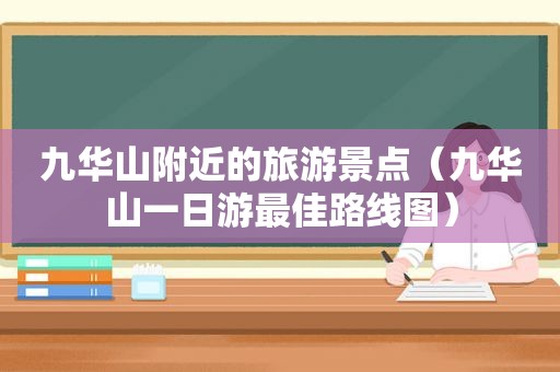 九华山附近的旅游景点（九华山一日游最佳路线图）
