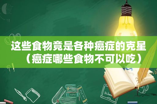 这些食物竟是各种癌症的克星（癌症哪些食物不可以吃）