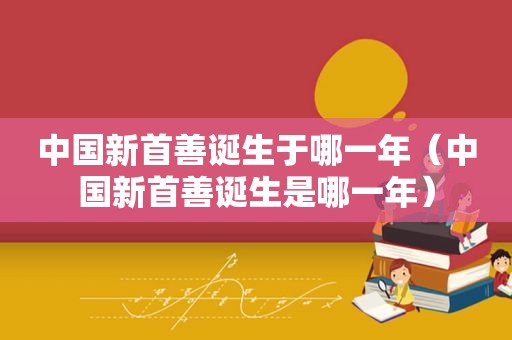 中国新首善诞生于哪一年（中国新首善诞生是哪一年）