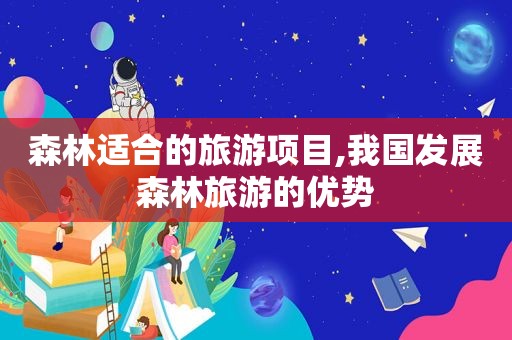 森林适合的旅游项目,我国发展森林旅游的优势