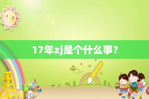 17年zj是个什么事？