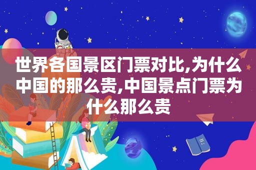 世界各国景区门票对比,为什么中国的那么贵,中国景点门票为什么那么贵
