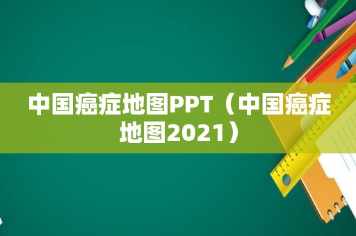 中国癌症地图PPT（中国癌症地图2021）