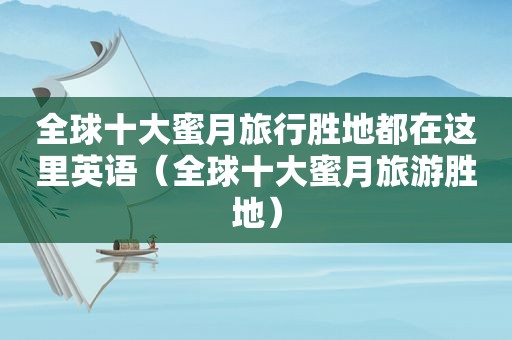 全球十大蜜月旅行胜地都在这里英语（全球十大蜜月旅游胜地）
