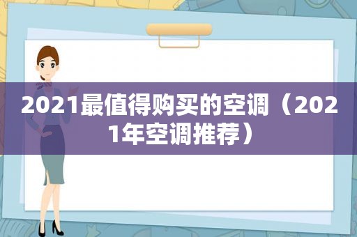 2021最值得购买的空调（2021年空调推荐）