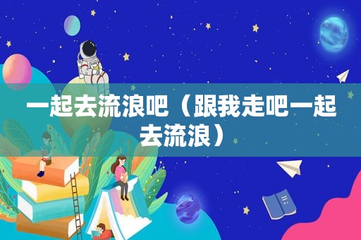 一起去流浪吧（跟我走吧一起去流浪）