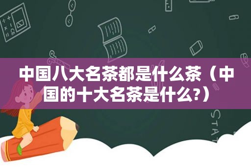 中国八大名茶都是什么茶（中国的十大名茶是什么?）