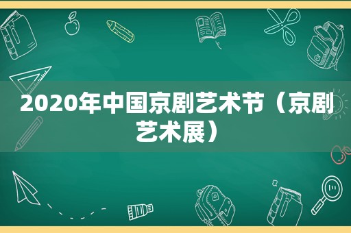 2020年中国京剧艺术节（京剧艺术展）