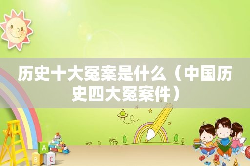 历史十大冤案是什么（中国历史四大冤案件）