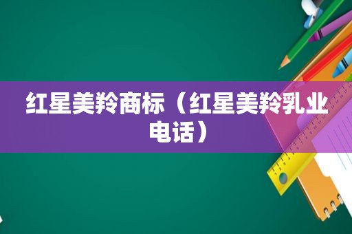红星美羚商标（红星美羚乳业电话）