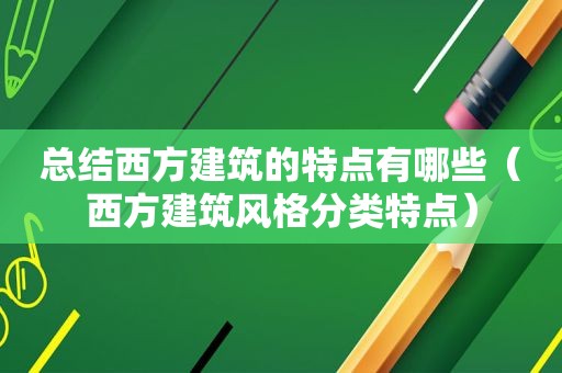 总结西方建筑的特点有哪些（西方建筑风格分类特点）