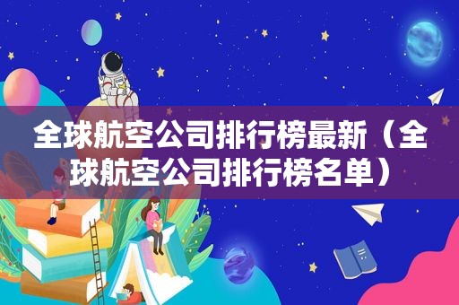 全球航空公司排行榜最新（全球航空公司排行榜名单）