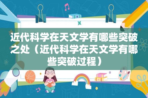 近代科学在天文学有哪些突破之处（近代科学在天文学有哪些突破过程）