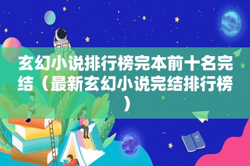 玄幻小说排行榜完本前十名完结（最新玄幻小说完结排行榜）