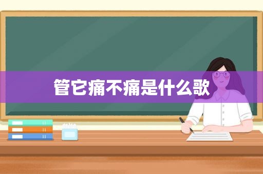 管它痛不痛是什么歌