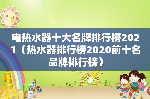 电热水器十大名牌排行榜2021（热水器排行榜2020前十名品牌排行榜）