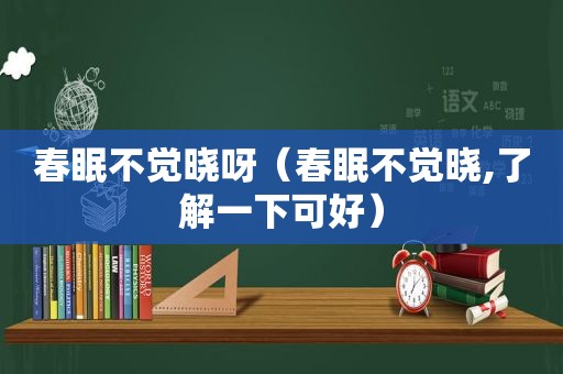 春眠不觉晓呀（春眠不觉晓,了解一下可好）