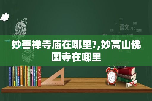 妙善禅寺庙在哪里?,妙高山佛国寺在哪里