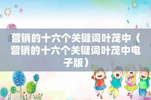 营销的十六个关键词叶茂中（营销的十六个关键词叶茂中电子版）