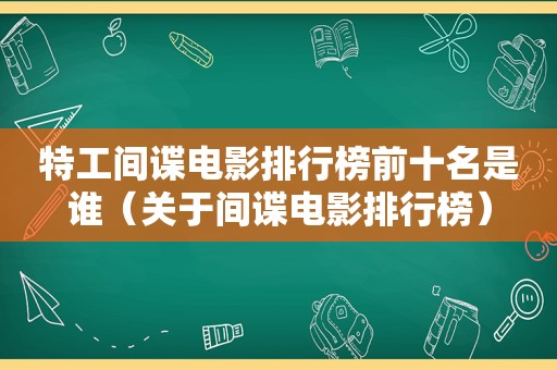 特工间谍电影排行榜前十名是谁（关于间谍电影排行榜）
