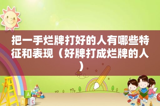 把一手烂牌打好的人有哪些特征和表现（好牌打成烂牌的人）