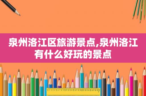 泉州洛江区旅游景点,泉州洛江有什么好玩的景点