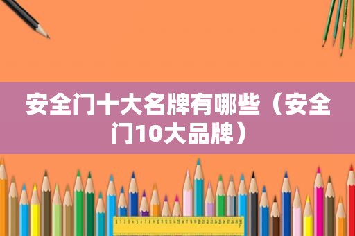 安全门十大名牌有哪些（安全门10大品牌）