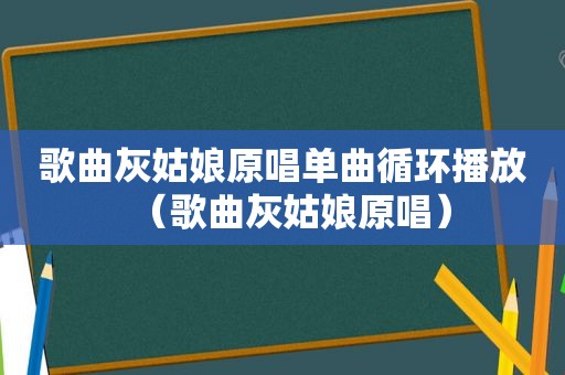 歌曲灰姑娘原唱单曲循环播放（歌曲灰姑娘原唱）