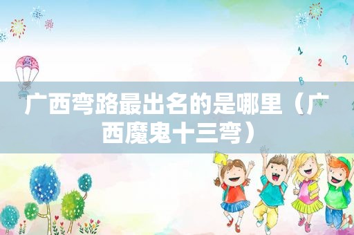 广西弯路最出名的是哪里（广西魔鬼十三弯）