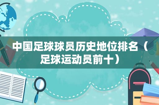 中国足球球员历史地位排名（足球运动员前十）