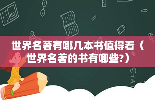世界名著有哪几本书值得看（世界名著的书有哪些?）