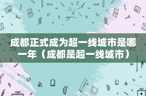 成都正式成为超一线城市是哪一年（成都是超一线城市）